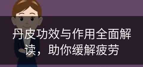 丹皮功效与作用全面解读，助你缓解疲劳